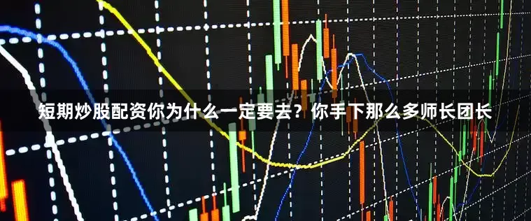短期炒股配资你为什么一定要去？你手下那么多师长团长