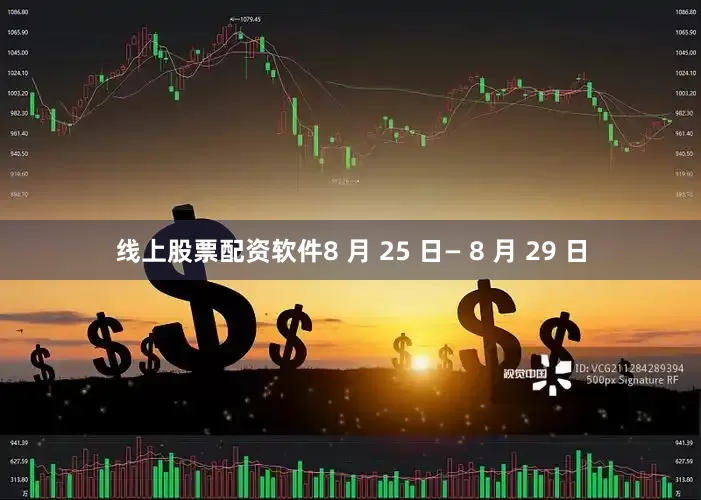 线上股票配资软件8 月 25 日— 8 月 29 日
