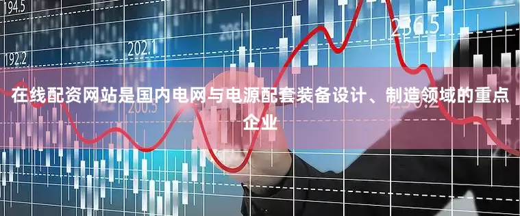 在线配资网站是国内电网与电源配套装备设计、制造领域的重点企业