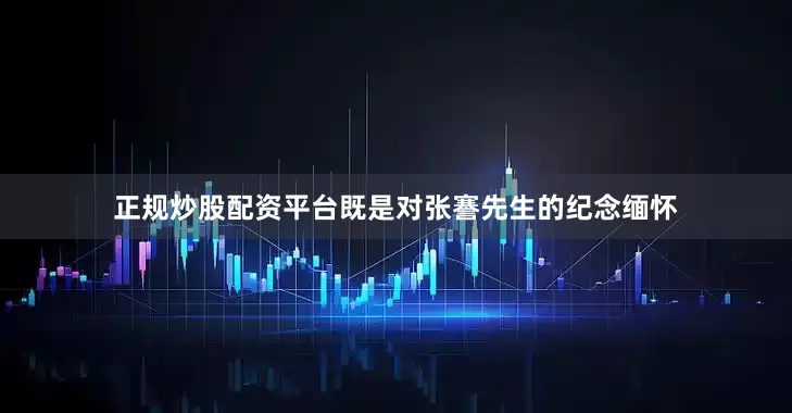 正规炒股配资平台既是对张謇先生的纪念缅怀