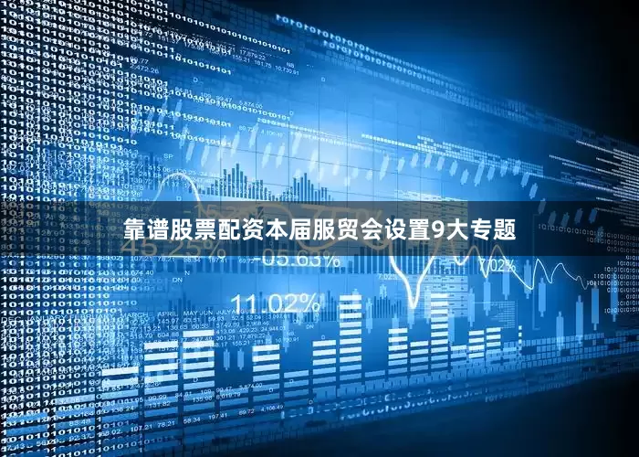 靠谱股票配资本届服贸会设置9大专题