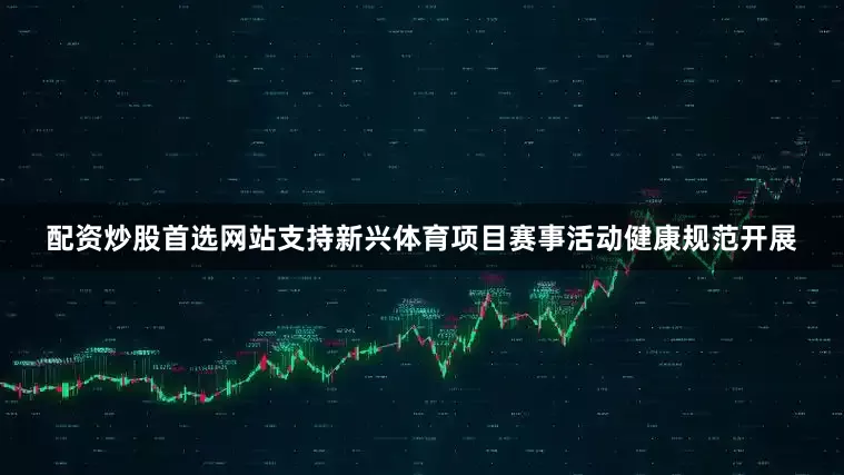 配资炒股首选网站支持新兴体育项目赛事活动健康规范开展