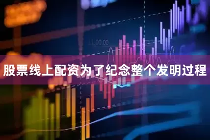 股票线上配资为了纪念整个发明过程