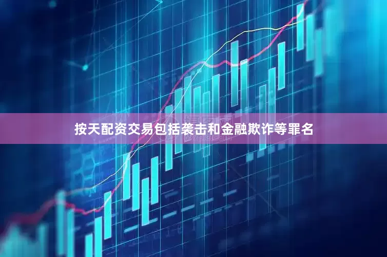 按天配资交易包括袭击和金融欺诈等罪名