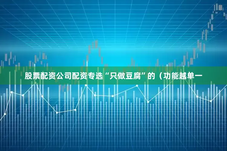 股票配资公司配资专选“只做豆腐”的（功能越单一