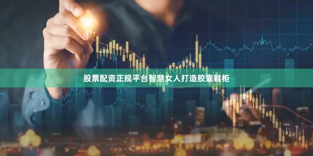 股票配资正规平台智慧女人打造胶囊鞋柜