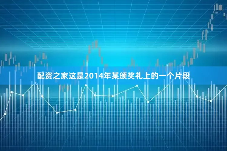配资之家这是2014年某颁奖礼上的一个片段