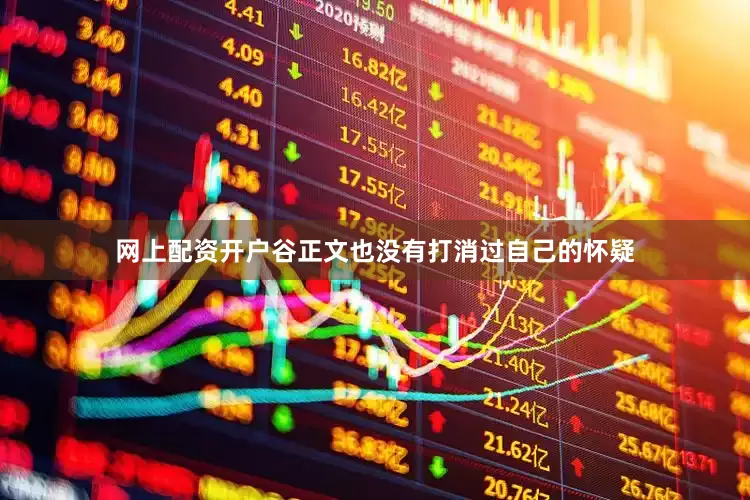 网上配资开户谷正文也没有打消过自己的怀疑