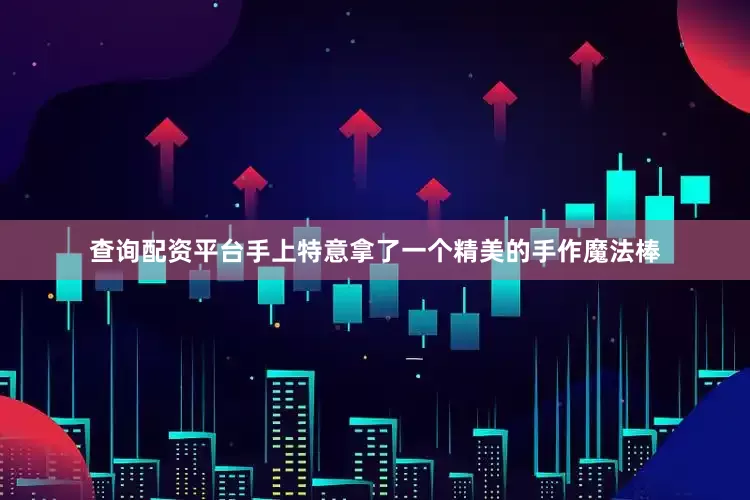 查询配资平台手上特意拿了一个精美的手作魔法棒