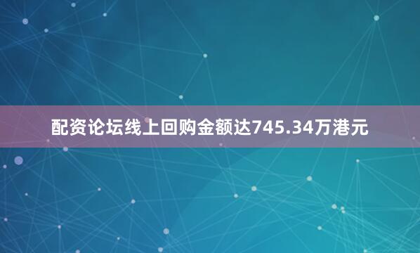 配资论坛线上回购金额达745.34万港元