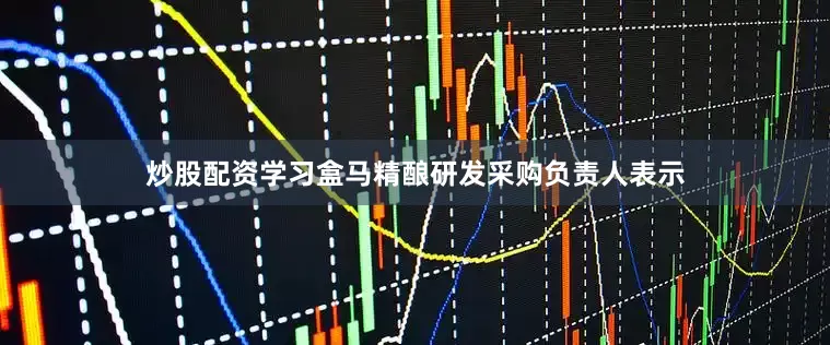 炒股配资学习盒马精酿研发采购负责人表示
