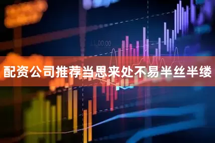 配资公司推荐当思来处不易半丝半缕