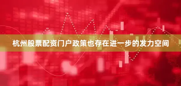 杭州股票配资门户政策也存在进一步的发力空间