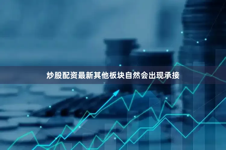 炒股配资最新其他板块自然会出现承接